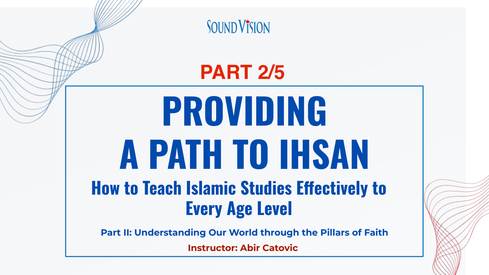 Part 2 – Providing a Path to Ihsan: How to Teach Islamic Studies to Every Age Level: Foundations for Faith – Understanding Our World through the Pillars of Faith