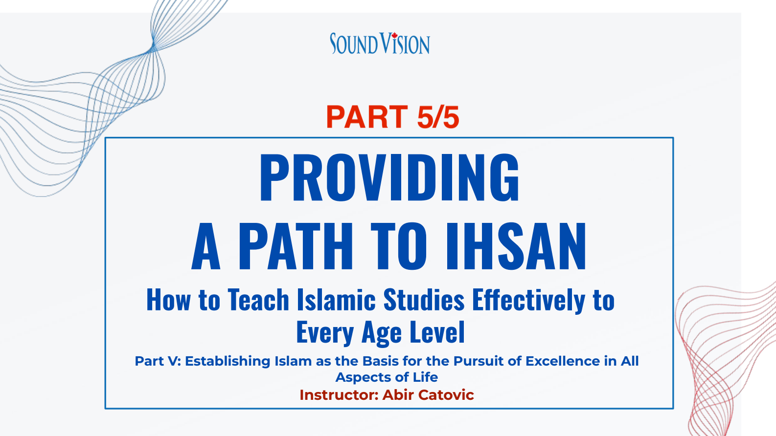 Part 5 – Providing a Path to Ihsan: How to Teach Islamic Studies to Every Age Level: Foundations for a Righteous Life – Establishing Islam as the Basis for the Pursuit of Excellence in All Aspects of Life